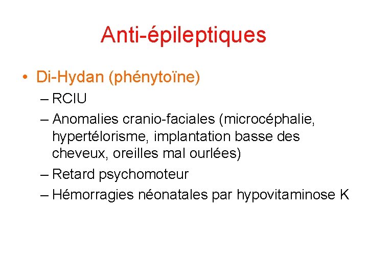 Anti-épileptiques • Di-Hydan (phénytoïne) – RCIU – Anomalies cranio-faciales (microcéphalie, hypertélorisme, implantation basse des