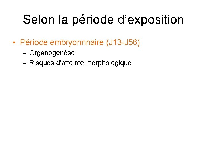 Selon la période d’exposition • Période embryonnnaire (J 13 -J 56) – Organogenèse –