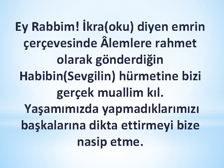 Ey Rabbim! İkra(oku) diyen emrin çerçevesinde lemlere rahmet olarak gönderdiğin Habibin(Sevgilin) hürmetine bizi gerçek Ey Rabbim! İkra(oku) diyen emrin çerçevesinde lemlere rahmet olarak gönderdiğin Habibin(Sevgilin) hürmetine bizi gerçek