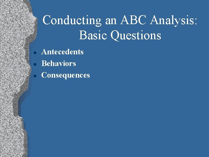 Conducting an ABC Analysis: Basic Questions l l l Antecedents Behaviors Consequences 