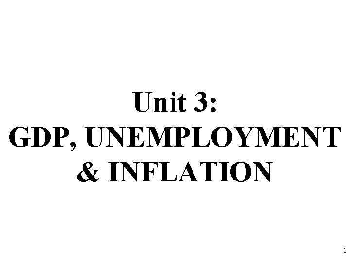 Unit 3: GDP, UNEMPLOYMENT & INFLATION 1 