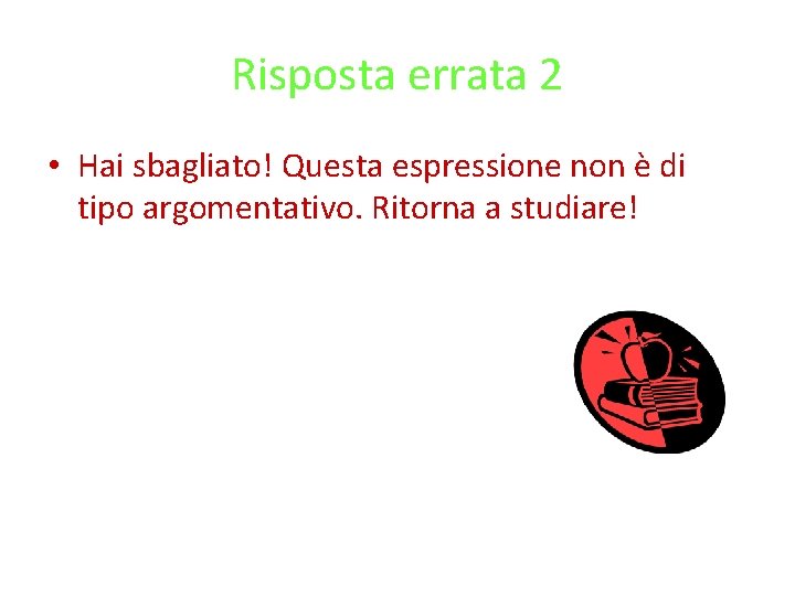 Risposta errata 2 • Hai sbagliato! Questa espressione non è di tipo argomentativo. Ritorna