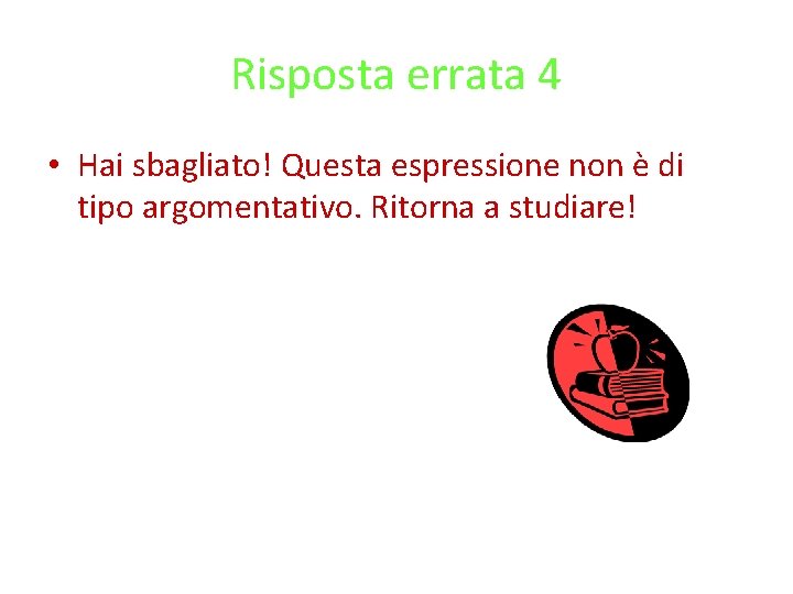 Risposta errata 4 • Hai sbagliato! Questa espressione non è di tipo argomentativo. Ritorna