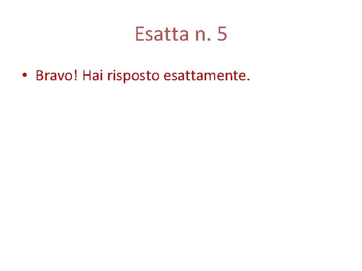 Esatta n. 5 • Bravo! Hai risposto esattamente. 