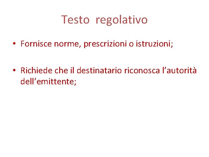 Testo regolativo • Fornisce norme, prescrizioni o istruzioni; • Richiede che il destinatario riconosca