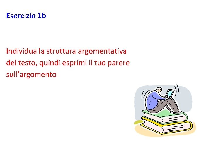 Esercizio 1 b Individua la struttura argomentativa del testo, quindi esprimi il tuo parere
