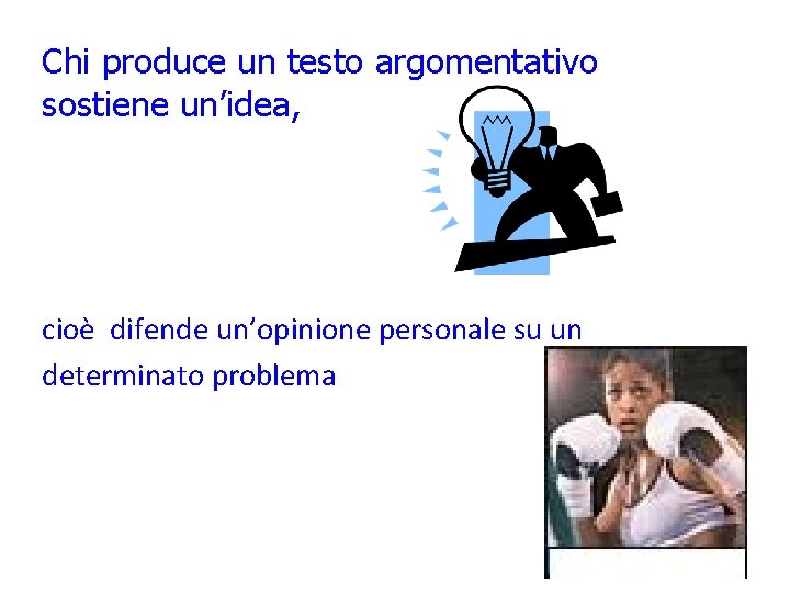Chi produce un testo argomentativo sostiene un’idea, cioè difende un’opinione personale su un determinato