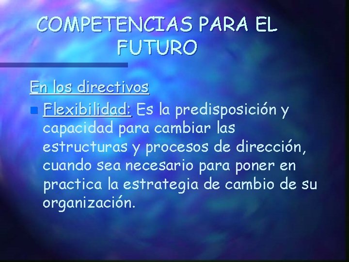 COMPETENCIAS PARA EL FUTURO En los directivos n Flexibilidad: Es la predisposición y capacidad