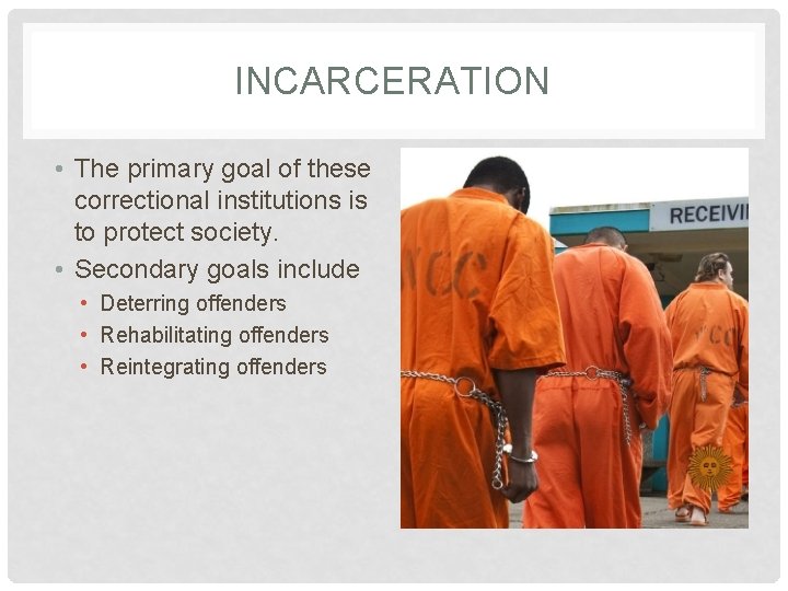 INCARCERATION • The primary goal of these correctional institutions is to protect society. •