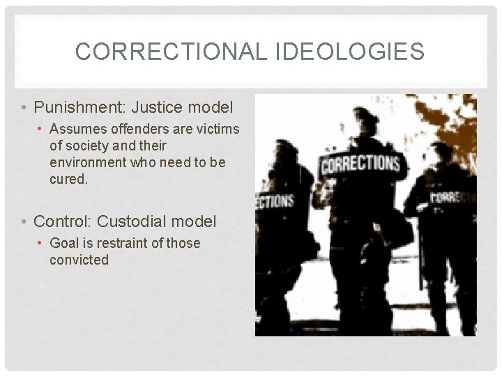 CORRECTIONAL IDEOLOGIES • Punishment: Justice model • Assumes offenders are victims of society and