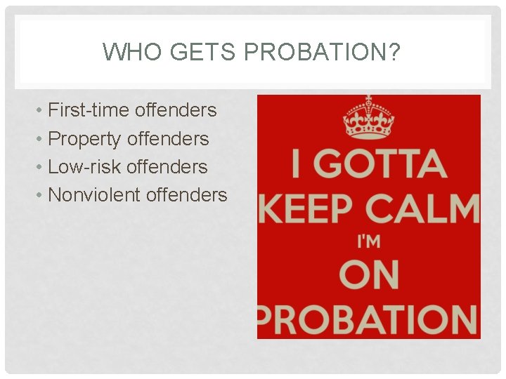 WHO GETS PROBATION? • First-time offenders • Property offenders • Low-risk offenders • Nonviolent