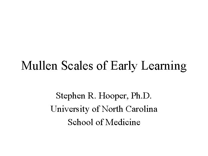 Mullen Scales of Early Learning Stephen R. Hooper, Ph. D. University of North Carolina