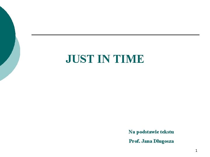 JUST IN TIME Na podstawie tekstu Prof. Jana Długosza 1 