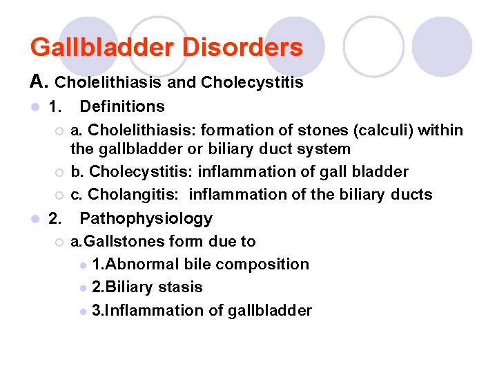 Gallbladder Disorders A. Cholelithiasis and Cholecystitis Definitions ¡ a. Cholelithiasis: formation of stones (calculi)