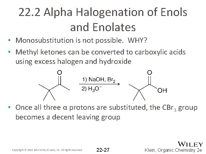 22. 2 Alpha Halogenation of Enols and Enolates • Monosubstitution is not possible. WHY?