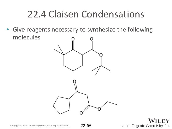 22. 4 Claisen Condensations • Give reagents necessary to synthesize the following molecules Copyright