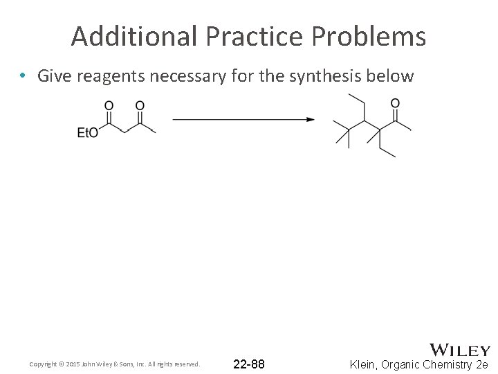 Additional Practice Problems • Give reagents necessary for the synthesis below Copyright © 2015