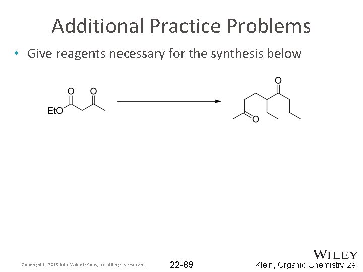 Additional Practice Problems • Give reagents necessary for the synthesis below Copyright © 2015