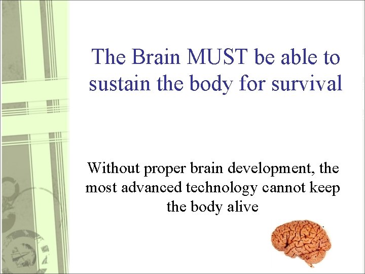 The Brain MUST be able to sustain the body for survival Without proper brain