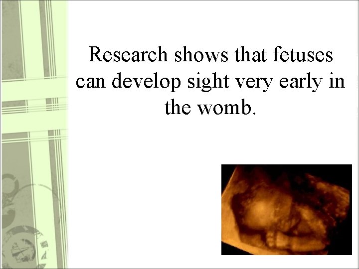 Research shows that fetuses can develop sight very early in the womb. 