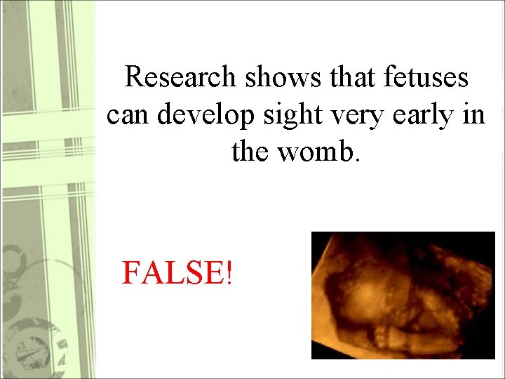 Research shows that fetuses can develop sight very early in the womb. FALSE! 