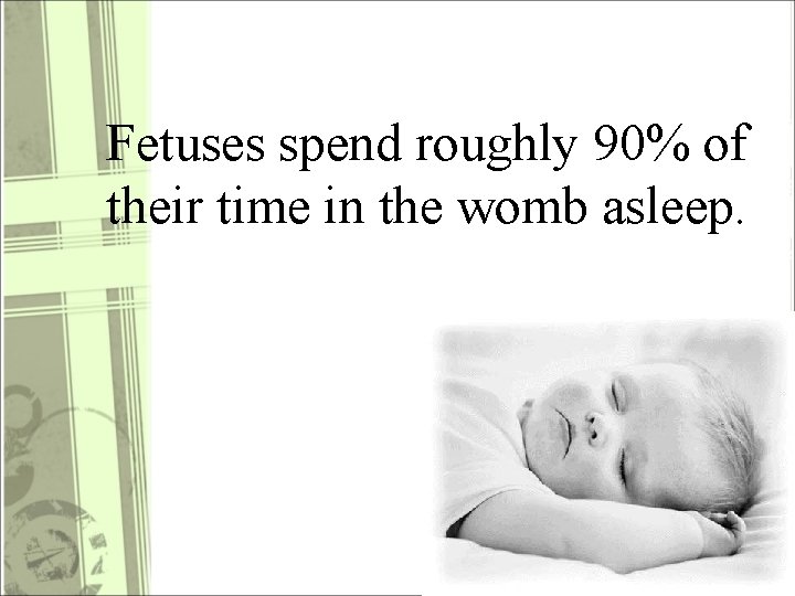 Fetuses spend roughly 90% of their time in the womb asleep. 