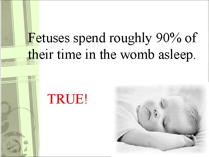 Fetuses spend roughly 90% of their time in the womb asleep. TRUE! 