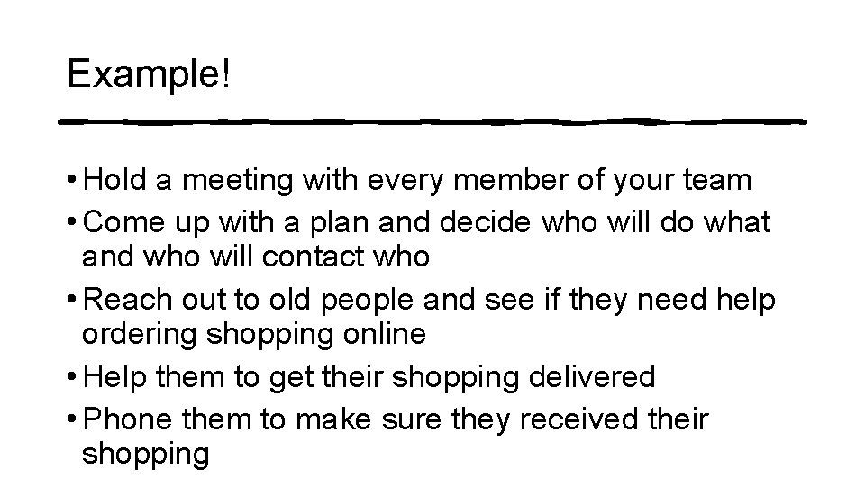 Example! • Hold a meeting with every member of your team • Come up