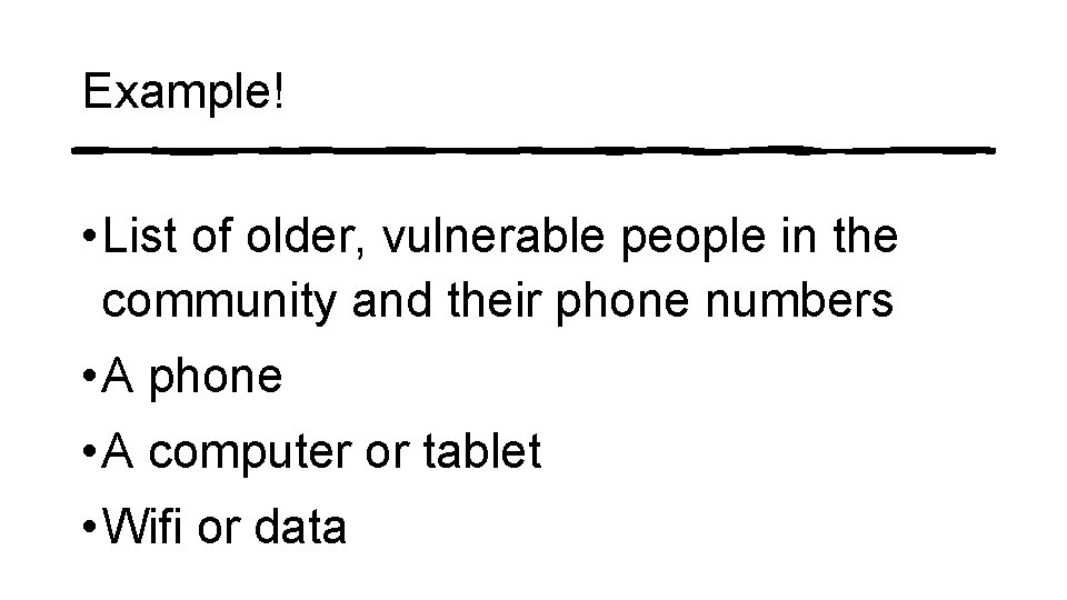 Example! • List of older, vulnerable people in the community and their phone numbers