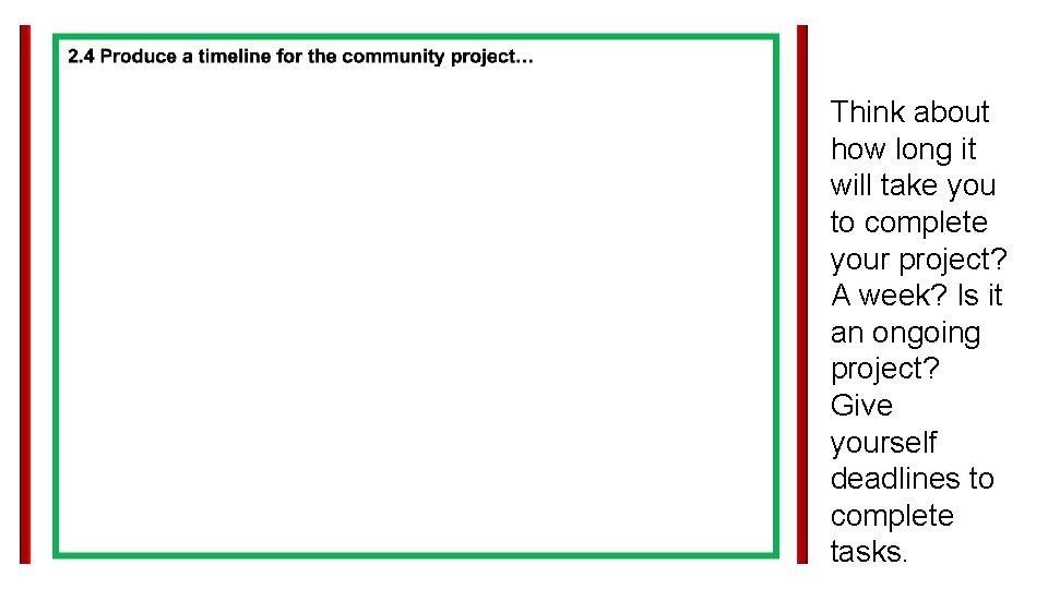 Think about how long it will take you to complete your project? A week?