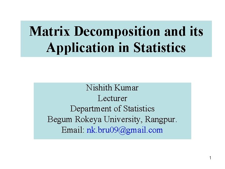 Matrix Decomposition and its Application in Statistics Nishith Kumar Lecturer Department of Statistics Begum