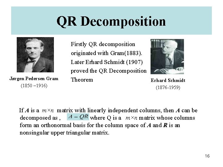 QR Decomposition Jørgen Pedersen Gram (1850 – 1916) Firstly QR decomposition originated with Gram(1883).