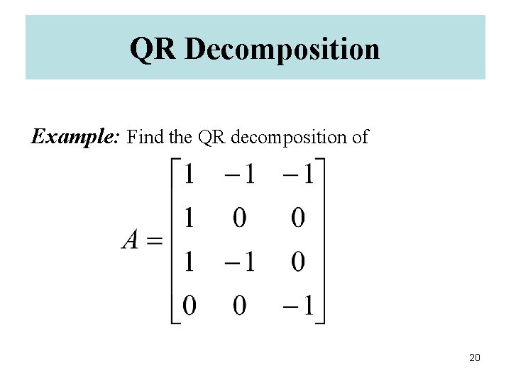 QR Decomposition Example: Find the QR decomposition of 20 