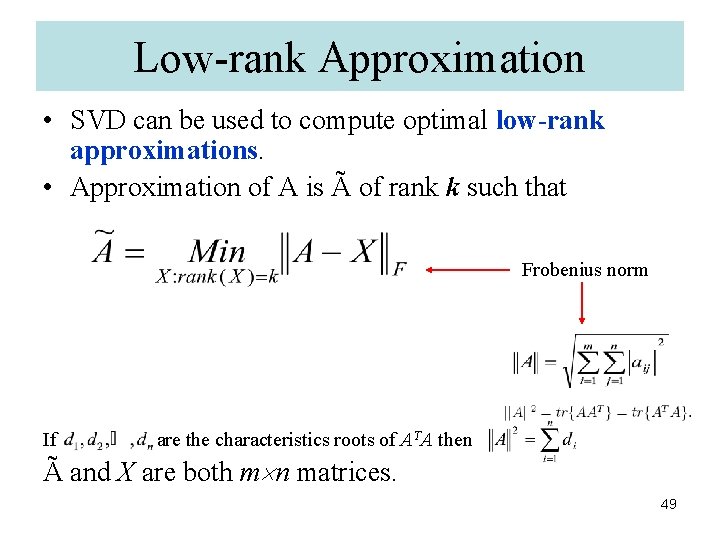 Low-rank Approximation • SVD can be used to compute optimal low-rank approximations. • Approximation