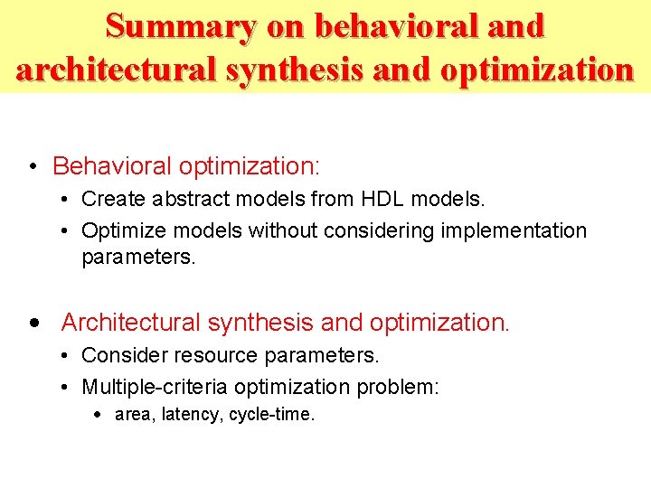 Summary on behavioral and architectural synthesis and optimization • Behavioral optimization: • Create abstract