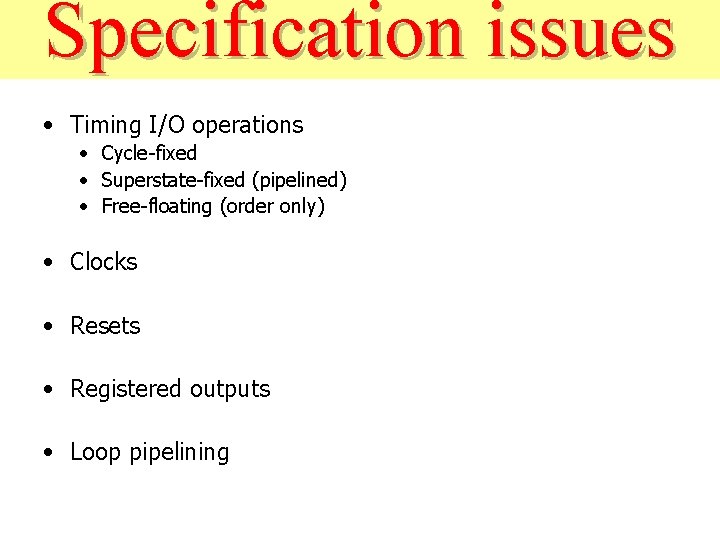 Specification issues • Timing I/O operations • Cycle-fixed • Superstate-fixed (pipelined) • Free-floating (order