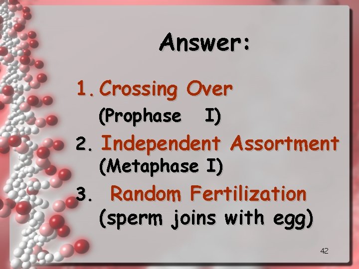 Answer: 1. Crossing Over (Prophase I) 2. Independent Assortment (Metaphase I) 3. Random Fertilization