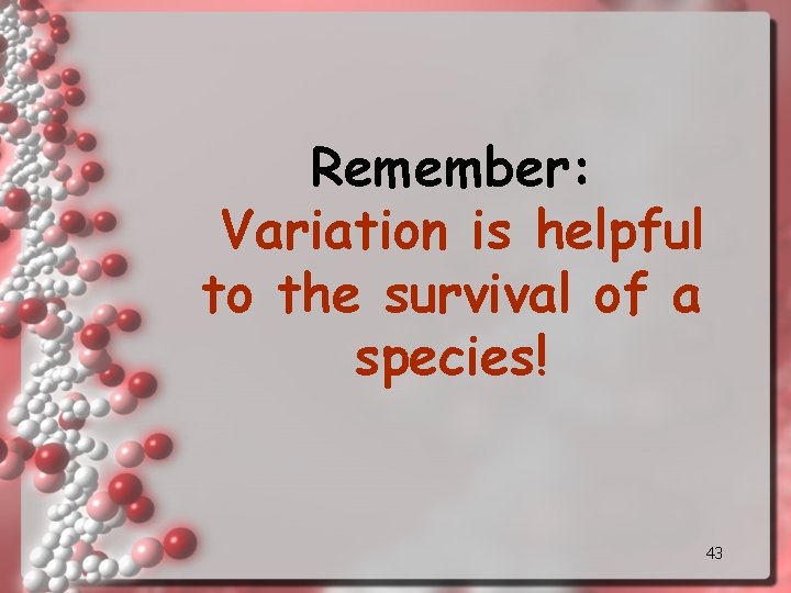 Remember: Variation is helpful to the survival of a species! 43 