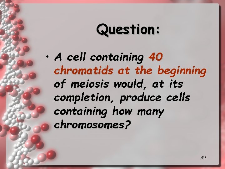 Question: • A cell containing 40 chromatids at the beginning of meiosis would, at