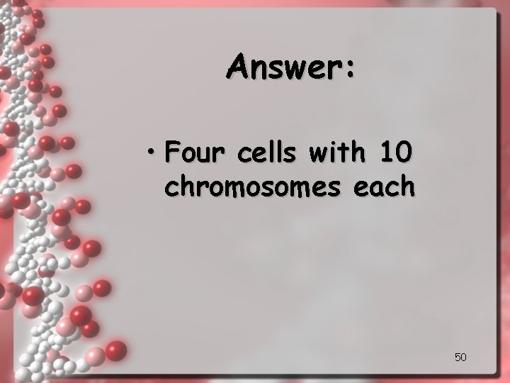 Answer: • Four cells with 10 chromosomes each 50 