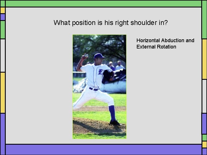 What position is his right shoulder in? Horizontal Abduction and External Rotation What position is his right shoulder in? Horizontal Abduction and External Rotation