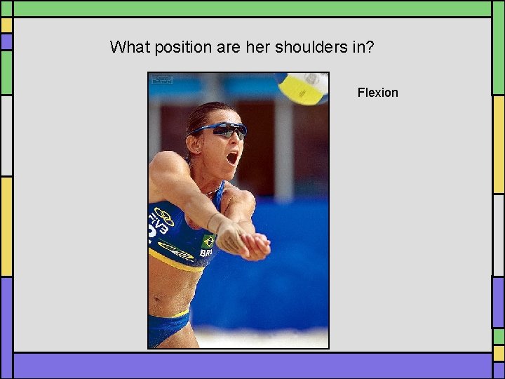 What position are her shoulders in? Flexion What position are her shoulders in? Flexion