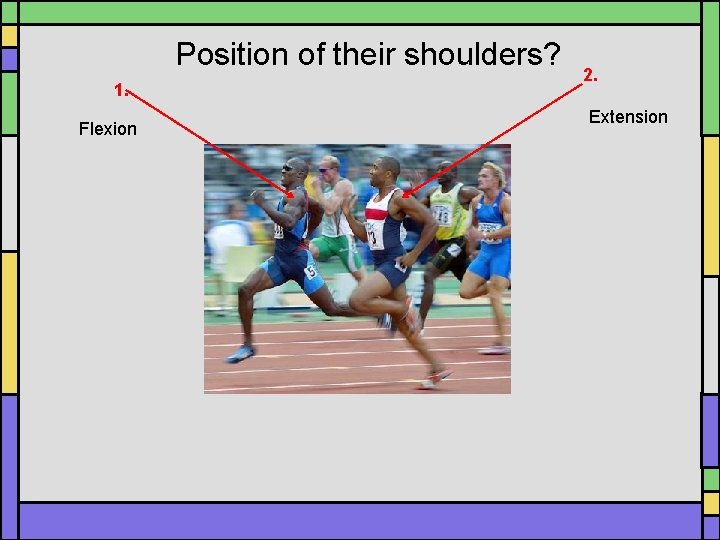 Position of their shoulders? 1. Flexion 2. Extension Position of their shoulders? 1. Flexion 2. Extension