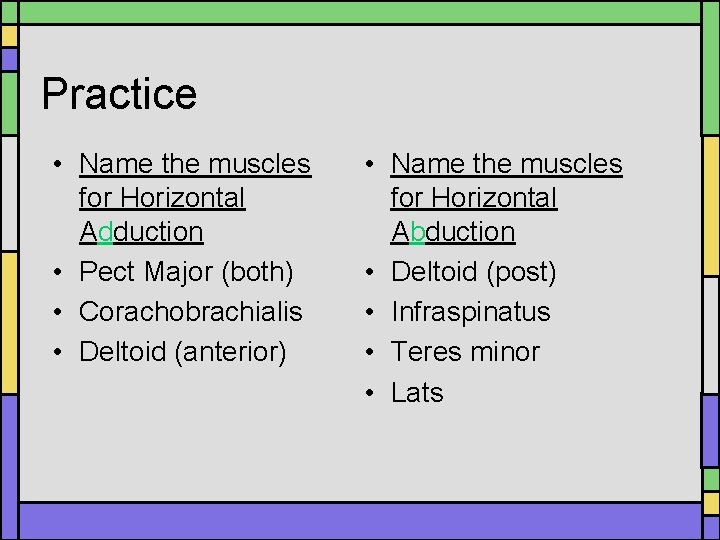 Practice • Name the muscles for Horizontal Adduction • Pect Major (both) • Corachobrachialis Practice • Name the muscles for Horizontal Adduction • Pect Major (both) • Corachobrachialis