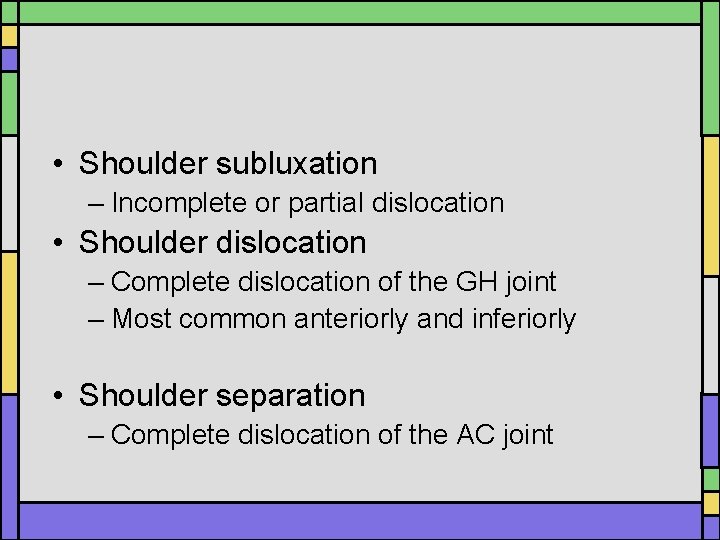 • Shoulder subluxation – Incomplete or partial dislocation • Shoulder dislocation – Complete • Shoulder subluxation – Incomplete or partial dislocation • Shoulder dislocation – Complete