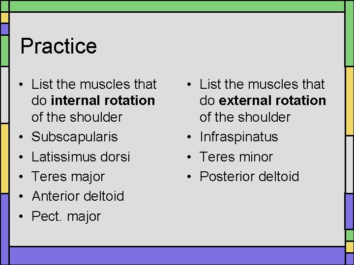 Practice • List the muscles that do internal rotation of the shoulder • Subscapularis Practice • List the muscles that do internal rotation of the shoulder • Subscapularis