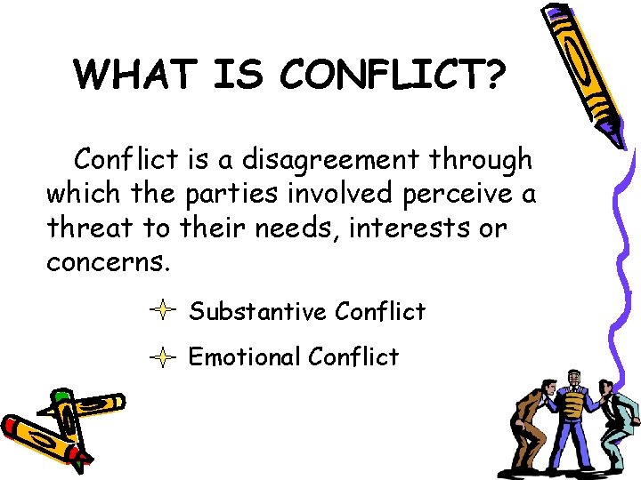 WHAT IS CONFLICT? Conflict is a disagreement through which the parties involved perceive a