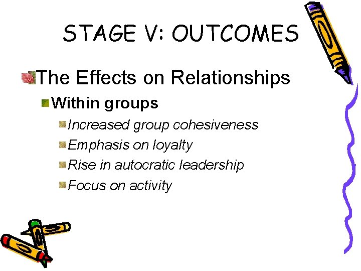 STAGE V: OUTCOMES The Effects on Relationships Within groups Increased group cohesiveness Emphasis on