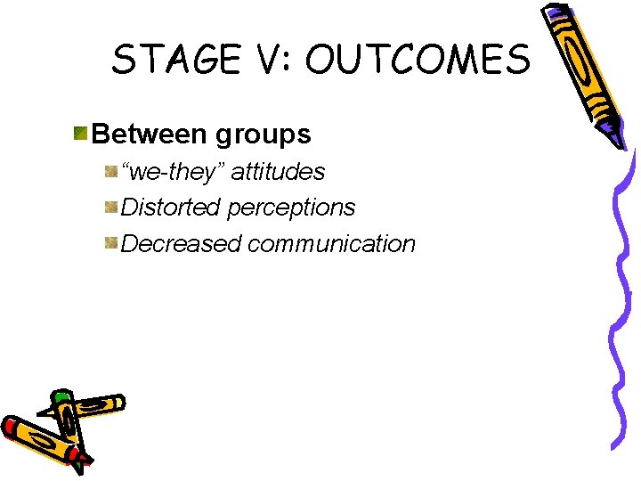 STAGE V: OUTCOMES Between groups “we-they” attitudes Distorted perceptions Decreased communication 