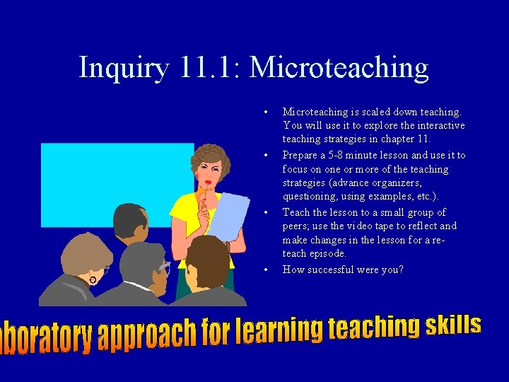 Inquiry 11. 1: Microteaching • • Microteaching is scaled down teaching. You will use